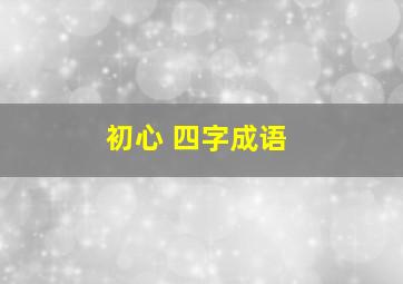 初心 四字成语